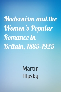 Modernism and the Women’s Popular Romance in Britain, 1885–1925