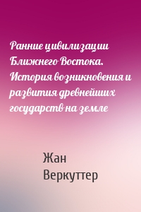 Ранние цивилизации Ближнего Востока. История возникновения и развития древнейших государств на земле