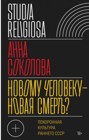 Обложка книги «Новому человеку — новая смерть? Похоронная культура раннего СССР» — Анна Соколова