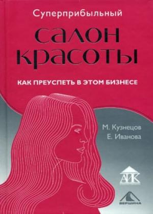 Обложка книги «Суперприбыльный салон красоты. Как преуспеть в этом бизнесе» — Михаил Кузнецов, Елена Иванова