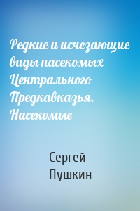 Редкие и исчезающие виды насекомых Центрального Предкавказья. Насекомые