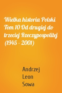 Wielka historia Polski Tom 10 Od drugiej do trzeciej Rzeczypospolitej (1945 - 2001)