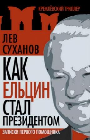Обложка книги «Как Ельцин стал президентом» — Лев Суханов
