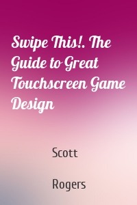 Swipe This!. The Guide to Great Touchscreen Game Design