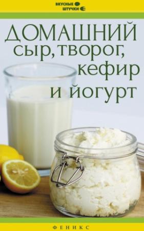 Обложка книги «Домашний сыр, творог, кефир и йогурт» — Мила Солнечная