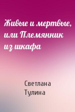 Обложка книги «Живые и мертвые, или Племянник из шкафа» — Светлана Тулина