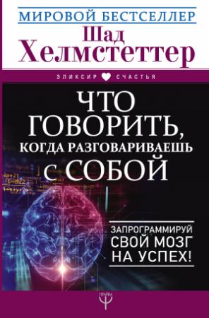 Обложка книги «Что говорить, когда разговариваешь с собой. Запрограммируй свой мозг на успех!» — Шад Хелмстеттер