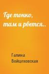 Галина Войцеховская - Где тонко, там и рвется..