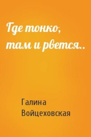 Обложка книги «Где тонко, там и рвется..» — Галина Войцеховская
