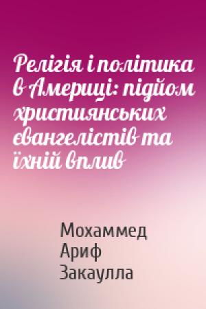 Обложка книги «Релігія і політика в Америці: підйом християнських євангелістів та їхній вплив» — Мохаммед Ариф Закаулла