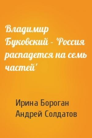Обложка книги «Владимир Буковский - 'Россия распадется на семь частей'» — И Бороган, А Солдатов