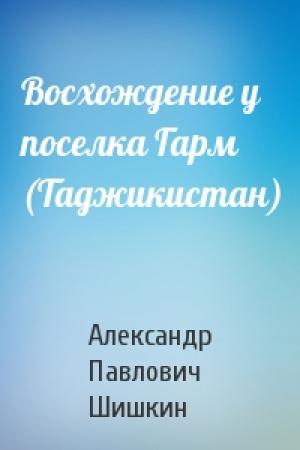 Обложка книги «Восхождение у поселка Гарм (Таджикистан)» — Александр Павлович Шишкин