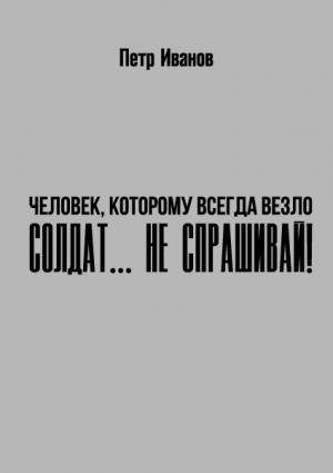 Обложка книги «Солдат… не спрашивай!» — Петр Иванов