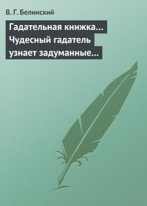 Обложка книги «Гадательная книжка… Чудесный гадатель узнает задуманные помышления…» — Виссарион Белинский