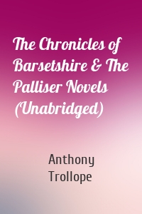 The Chronicles of Barsetshire & The Palliser Novels (Unabridged)