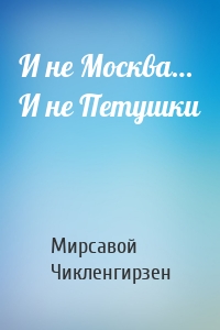 И не Москва… И не Петушки
