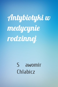 Antybiotyki w medycynie rodzinnej