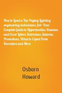 How to Land a Top-Paying Lighting engineering technicians Job: Your Complete Guide to Opportunities, Resumes and Cover Letters, Interviews, Salaries, Promotions, What to Expect From Recruiters and More