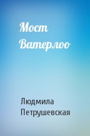 Обложка книги «Мост Ватерлоо» — Людмила Петрушевская