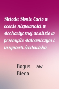 Metoda Monte Carlo w ocenie niepewności w stochastycznej analizie w przemyśle stalowniczym i inżynierii środowiska