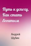 Андрей Шубин - Путь к успеху, Как стать богатым