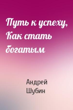Обложка книги «Путь к успеху, Как стать богатым» — Андрей Шубин