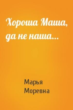 Обложка книги «Хороша Маша, да не наша…» — Марья Моревна
