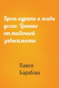 Брось курить и живи долго. Тренинг от табачной зависимости