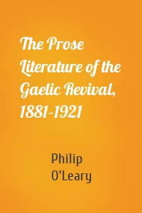 The Prose Literature of the Gaelic Revival, 1881–1921