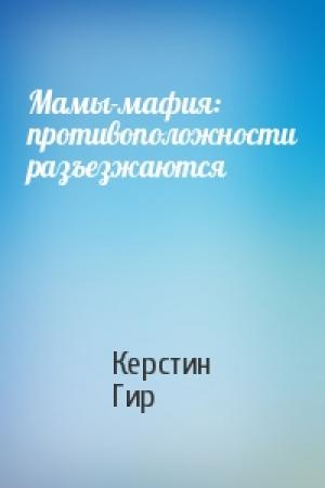 Обложка книги «Мамы-мафия: противоположности разъезжаются» — Керстин Гир