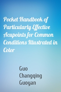 Pocket Handbook of Particularly Effective Acupoints for Common Conditions Illustrated in Color