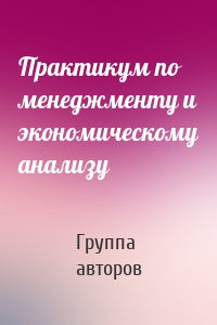 Практикум по менеджменту и экономическому анализу