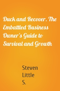 Duck and Recover. The Embattled Business Owner's Guide to Survival and Growth