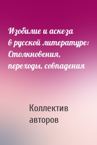 Изобилие и аскеза в русской литературе: Столкновения, переходы, совпадения