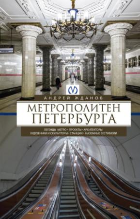 Обложка книги «Метрополитен Петербурга. Легенды метро, проекты, архитекторы, художники и скульпторы, станции, наземные вестибюли» — Андрей Жданов