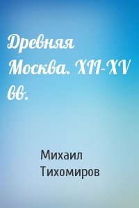 Древняя Москва. XII-XV вв.
