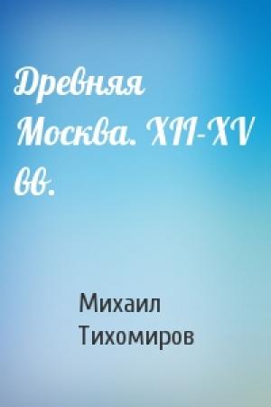 Обложка книги «Древняя Москва. XII-XV вв.» — Михаил Николаевич Тихомиров