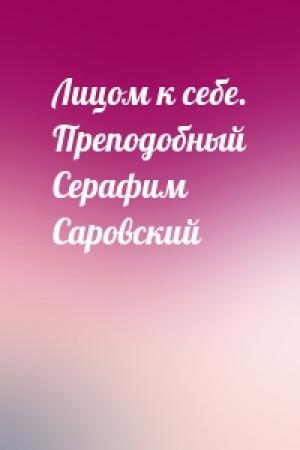 Обложка книги «Лицом к себе. Преподобный Серафим Саровский»