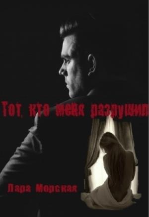 Обложка книги «Тот, кто меня разрушил» — Лара Морская