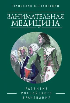 Обложка книги «Занимательная медицина. Развитие российского врачевания» — Станислав Венгловский