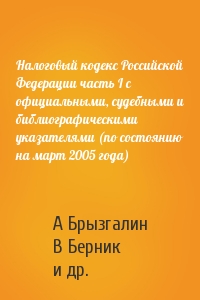 Налоговый кодекс Российской Федерации часть I с официальными, судебными и библиографическими указателями (по состоянию на март 2005 года)