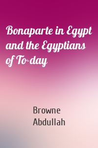 Bonaparte in Egypt and the Egyptians of To-day