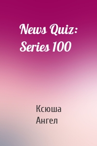 News Quiz: Series 100