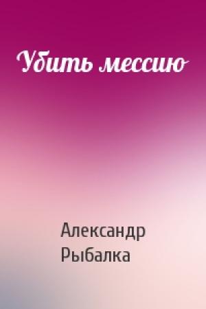 Обложка книги «Убить мессию» — Александр Рыбалка