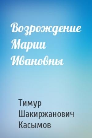 Обложка книги «Возрождение Марии Ивановны» — Касымов Тимур