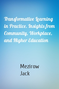 Transformative Learning in Practice. Insights from Community, Workplace, and Higher Education