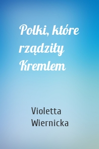 Polki, które rządziły Kremlem