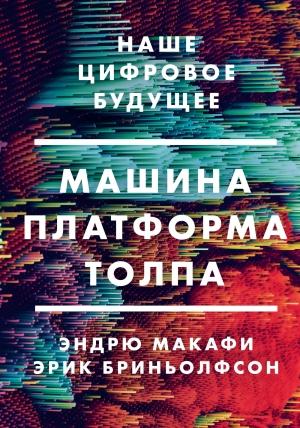 Обложка книги «Машина, платформа, толпа. Наше цифровое будущее» — Эрик Бриньолфсон, Эндрю Макафи