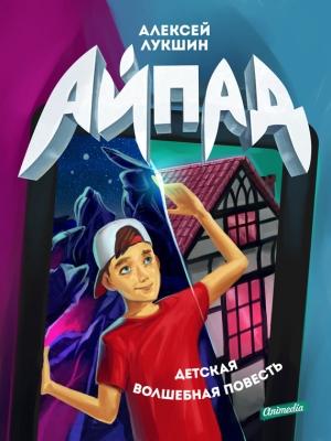 Обложка книги «Айпад (детская волшебная повесть)» — Алексей Лукшин
