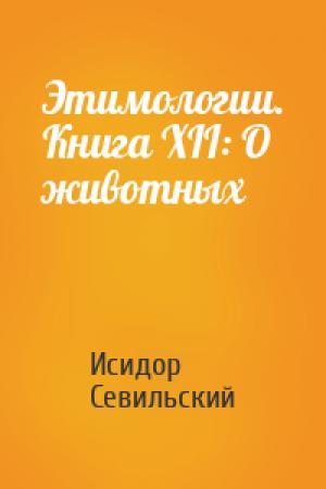 Обложка книги «Этимологии. Книга XII: О животных» — Исидор Севильский